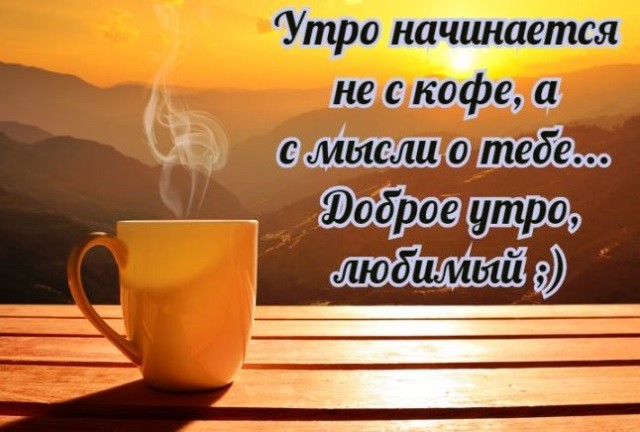 Цитаты про утро: Утро начинается не с кофе, а с мысли о тебе... Доброе утро, любимый ;)