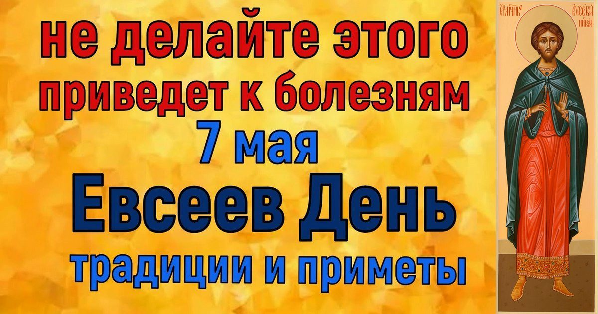 7 мая день православный праздник святого Евсея: что можно и нельзя делать, все приметы дня, у кого именины