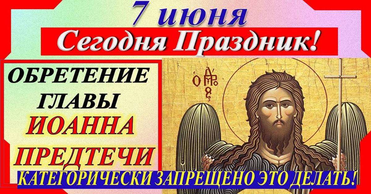 7 июня день обретения главы Иоанна Предтечи: что можно и нельзя делать в Иванов день, все приметы дня, у кого именины