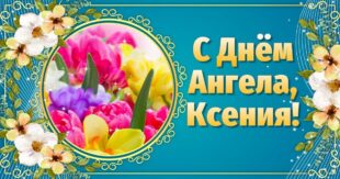 6 февраля ИМЕНИНЫ КСЕНИИ православные 2022: поздравления, открытки с именинами (Днем ангела) Оксане, Ксении, Аксинье – Когда ещё День Ксении?