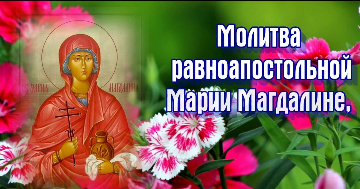 4 АВГУСТА - МАРИИ МАГДАЛИНЫ: Как молиться, о чем просят святую, самые сильные молитвы равноапостольной Марии Магдалине