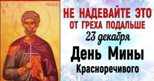23 декабря православный праздник святого Мины: что нельзя и что можно делать, приметы и традиции 21 декабря, у кого именины