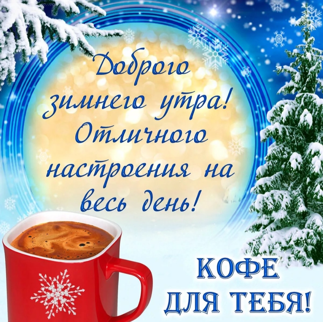 Доброго зимнего утра! Отличного настроения на весь день! Кофе для тебя! - открытки красивые с пожеланием в прозе