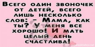 ВСЕГО Один звоночк ОТ ДЕТЕЙ, ВСЕГО лишь НЕСКОЛЬКО слов: MAMA, КАК - ты? У МЕНЯ ВСЕ ХОРОШО! И МАТЬ ЦЕЛЫЙ ДЕНЬ СЧАСТЛИВА!