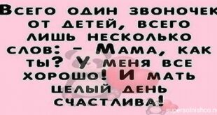 ВСЕГО Один звоночк ОТ ДЕТЕЙ, ВСЕГО лишь НЕСКОЛЬКО слов: MAMA, КАК - ты? У МЕНЯ ВСЕ ХОРОШО! И МАТЬ ЦЕЛЫЙ ДЕНЬ СЧАСТЛИВА!